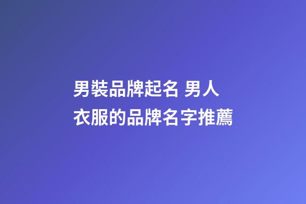 男裝品牌起名 男人衣服的品牌名字推薦